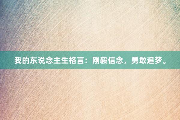 我的东说念主生格言：刚毅信念，勇敢追梦。